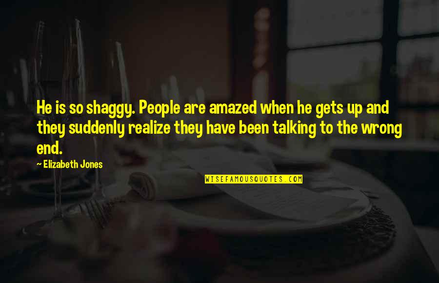 Now I Realize That I Was Wrong Quotes By Elizabeth Jones: He is so shaggy. People are amazed when