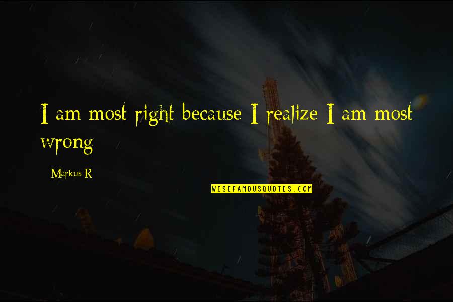 Now I Realize That I Was Wrong Quotes By Markus R: I am most right because I realize I