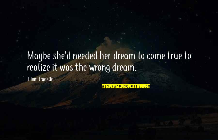 Now I Realize That I Was Wrong Quotes By Tom Franklin: Maybe she'd needed her dream to come true