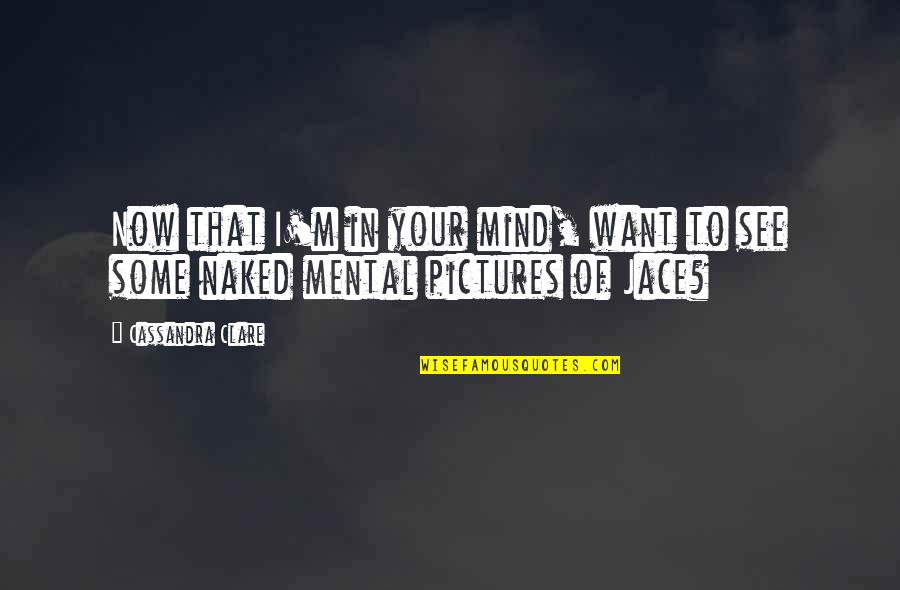 Now I See Quotes By Cassandra Clare: Now that I'm in your mind, want to
