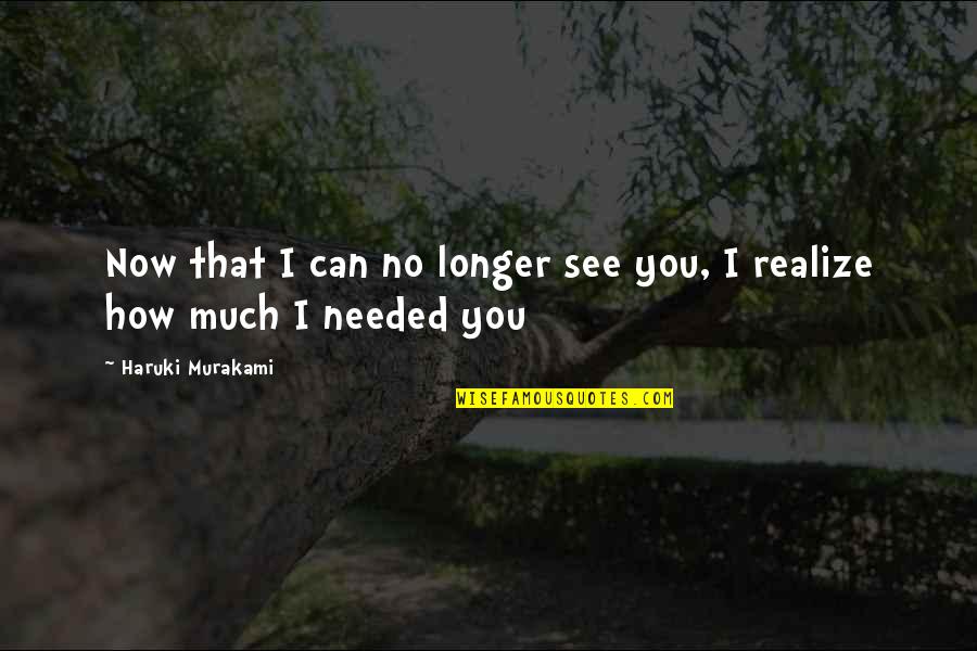 Now I See Quotes By Haruki Murakami: Now that I can no longer see you,