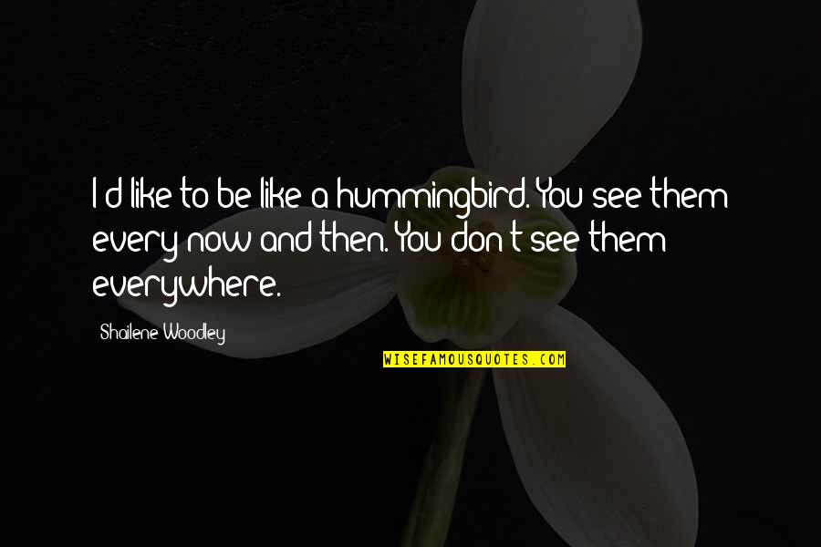 Now I See Quotes By Shailene Woodley: I'd like to be like a hummingbird. You