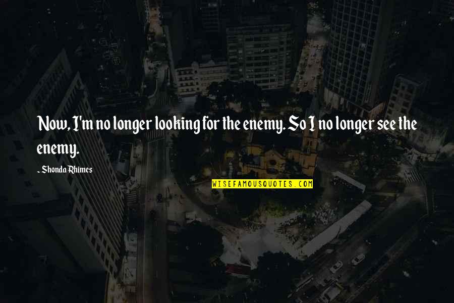 Now I See Quotes By Shonda Rhimes: Now, I'm no longer looking for the enemy.