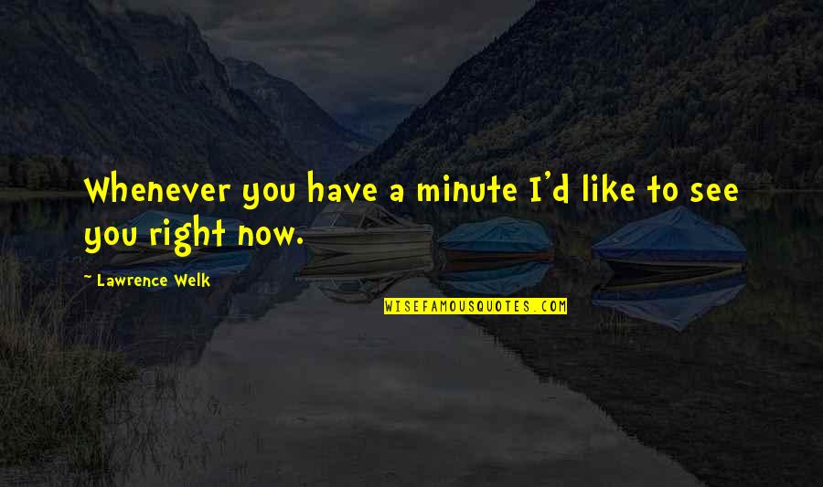 Now I See You Quotes By Lawrence Welk: Whenever you have a minute I'd like to
