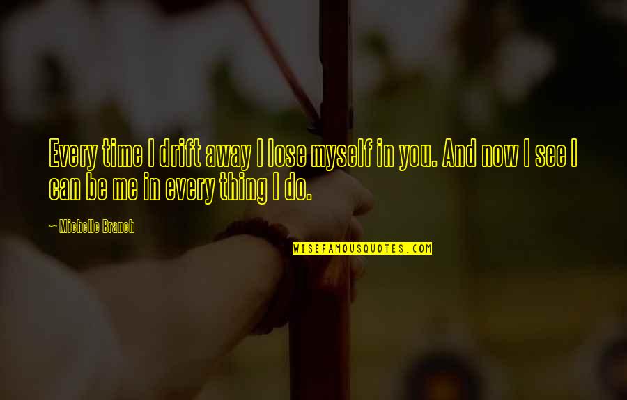Now I See You Quotes By Michelle Branch: Every time I drift away I lose myself