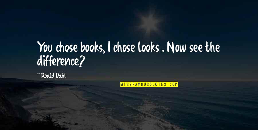 Now I See You Quotes By Roald Dahl: You chose books, I chose looks . Now