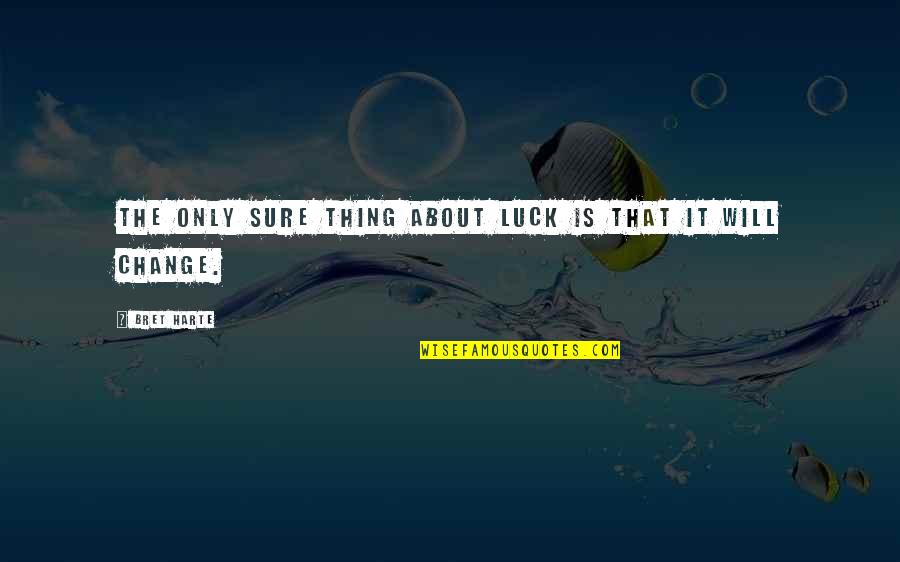 Now I Will Change Quotes By Bret Harte: The only sure thing about luck is that