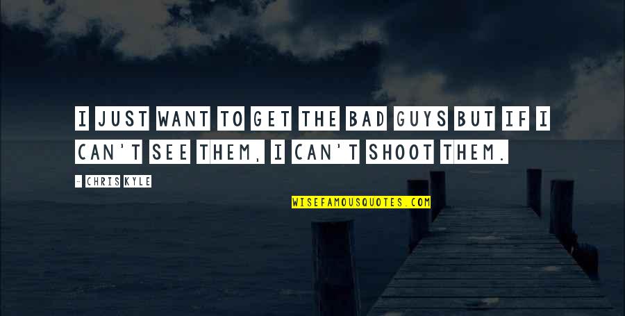 Now I'm The Bad Guy Quotes By Chris Kyle: I just want to get the bad guys