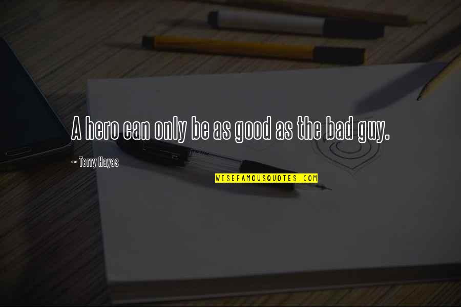 Now I'm The Bad Guy Quotes By Terry Hayes: A hero can only be as good as Now I'm The Bad Guy Quotes By Terry Hayes: A hero can only be as good as