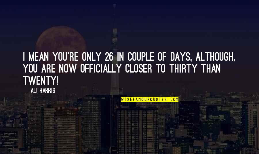 Now In Days Quotes By Ali Harris: I mean you're only 26 in couple of Now In Days Quotes By Ali Harris: I mean you're only 26 in couple of