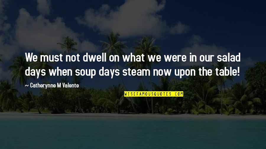 Now In Days Quotes By Catherynne M Valente: We must not dwell on what we were