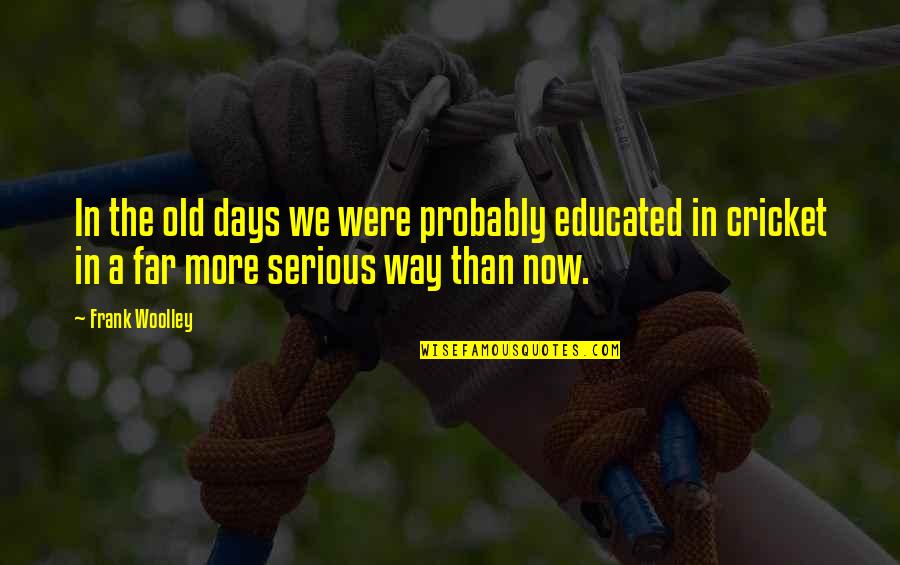 Now In Days Quotes By Frank Woolley: In the old days we were probably educated