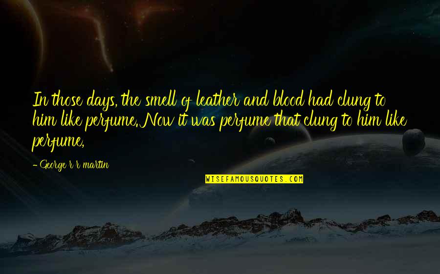 Now In Days Quotes By George R R Martin: In those days, the smell of leather and Now In Days Quotes By George R R Martin: In those days, the smell of leather and