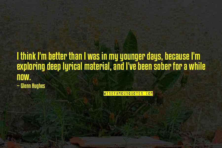 Now In Days Quotes By Glenn Hughes: I think I'm better than I was in