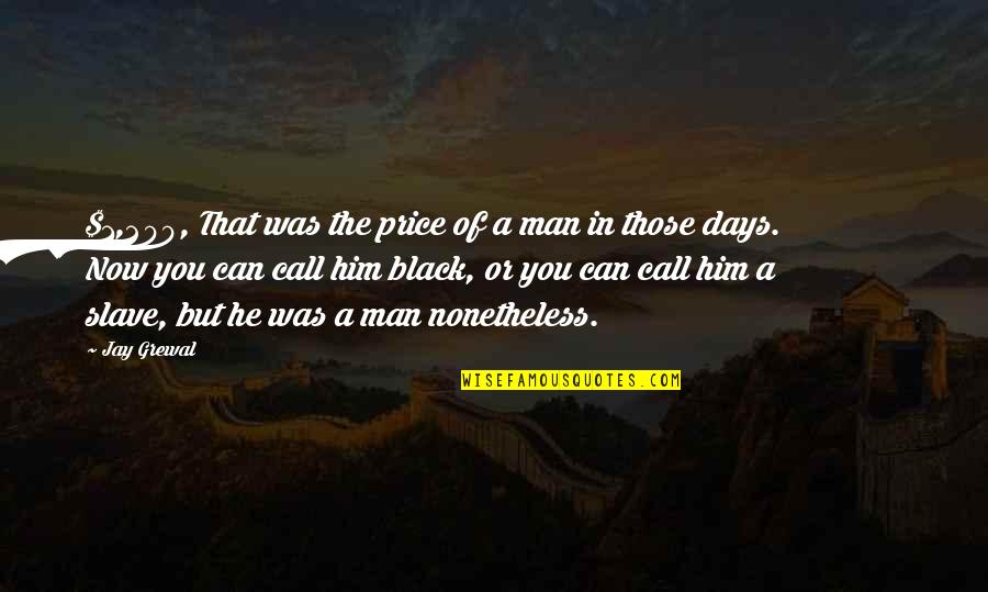 Now In Days Quotes By Jay Grewal: $1,200, That was the price of a man