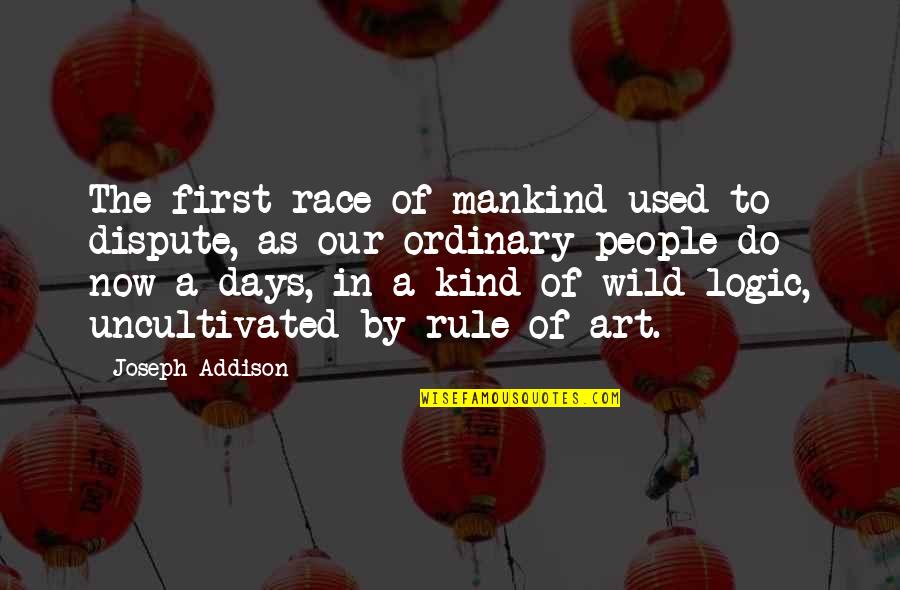 Now In Days Quotes By Joseph Addison: The first race of mankind used to dispute,