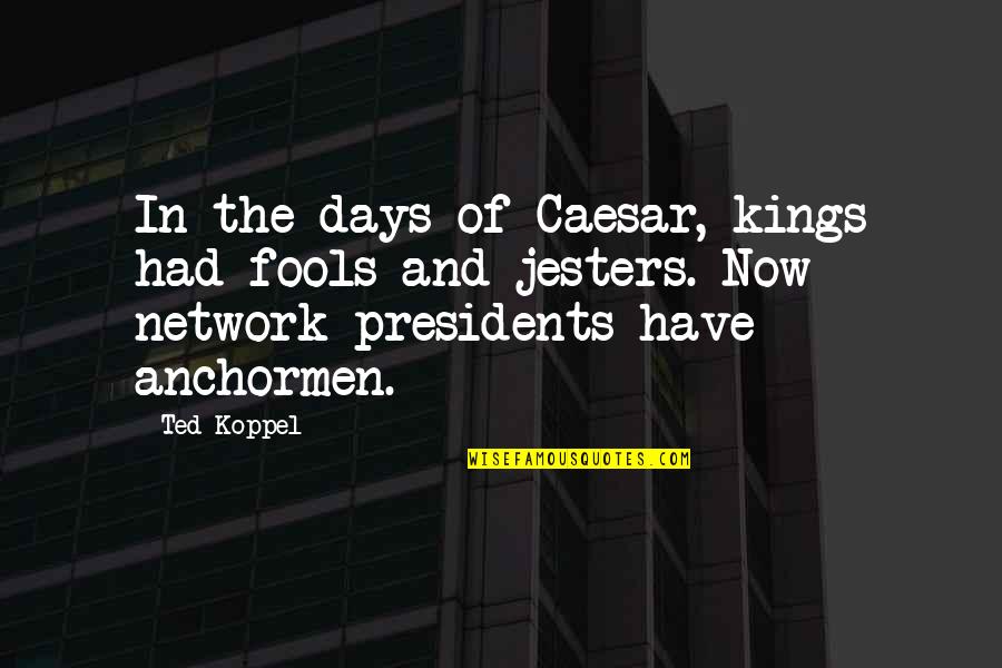 Now In Days Quotes By Ted Koppel: In the days of Caesar, kings had fools