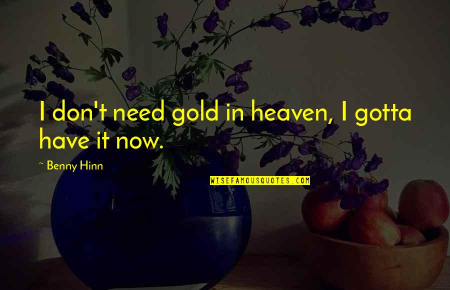 Now In Heaven Quotes By Benny Hinn: I don't need gold in heaven, I gotta Now In Heaven Quotes By Benny Hinn: I don't need gold in heaven, I gotta