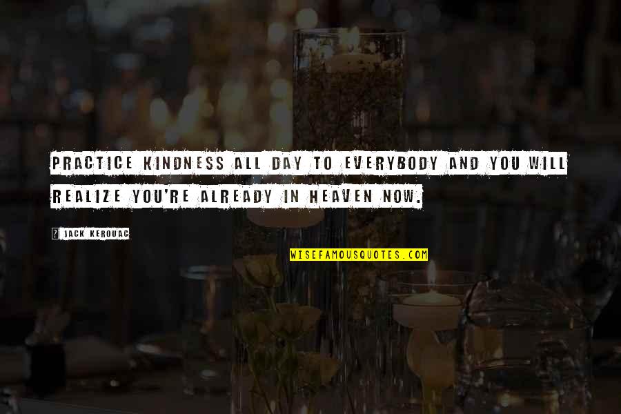 Now In Heaven Quotes By Jack Kerouac: Practice kindness all day to everybody and you Now In Heaven Quotes By Jack Kerouac: Practice kindness all day to everybody and you