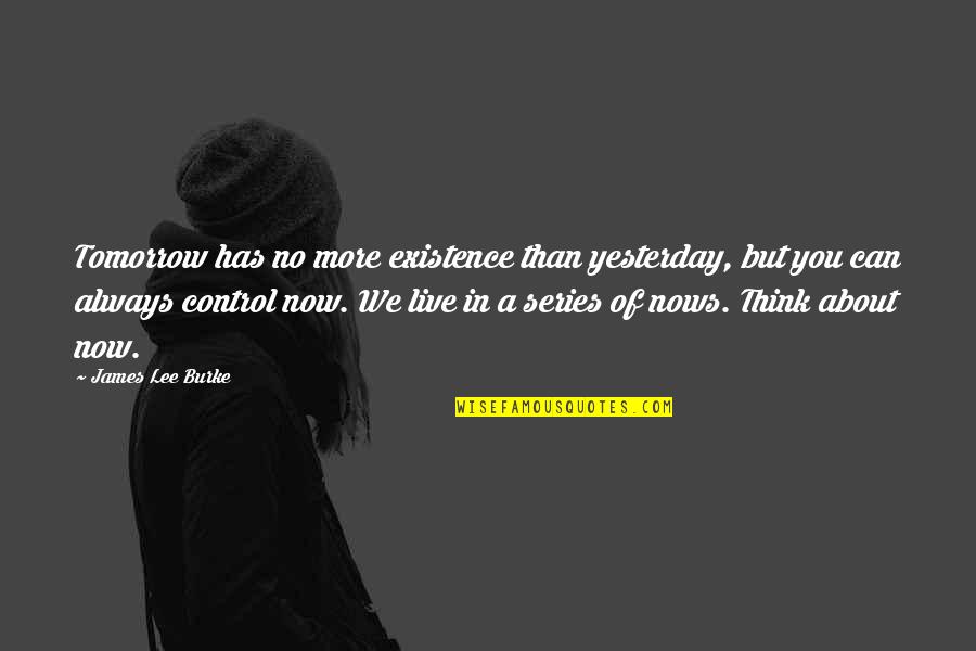 Now In Quotes By James Lee Burke: Tomorrow has no more existence than yesterday, but Now In Quotes By James Lee Burke: Tomorrow has no more existence than yesterday, but