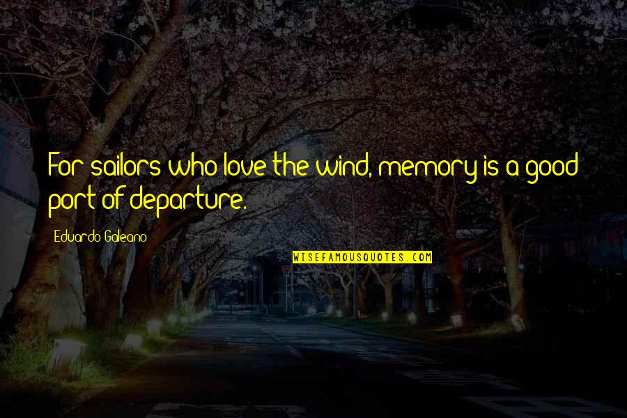 Now Is Good Love Quotes By Eduardo Galeano: For sailors who love the wind, memory is