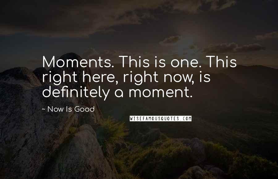 Now Is Good quotes: Moments. This is one. This right here, right now, is definitely a moment.