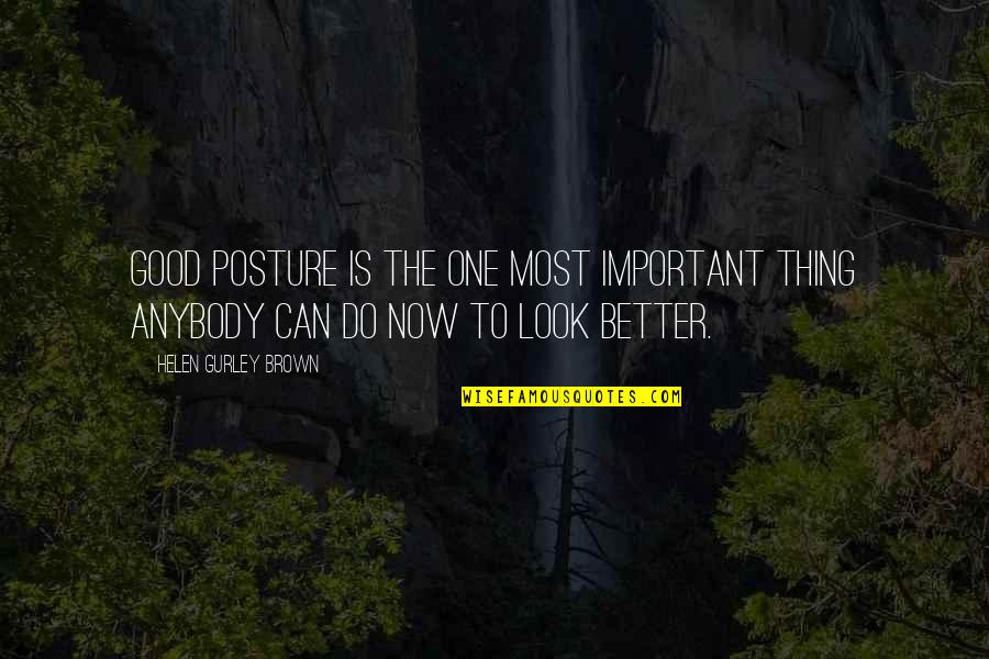 Now Is Good Quotes By Helen Gurley Brown: Good posture is the one most important thing Now Is Good Quotes By Helen Gurley Brown: Good posture is the one most important thing