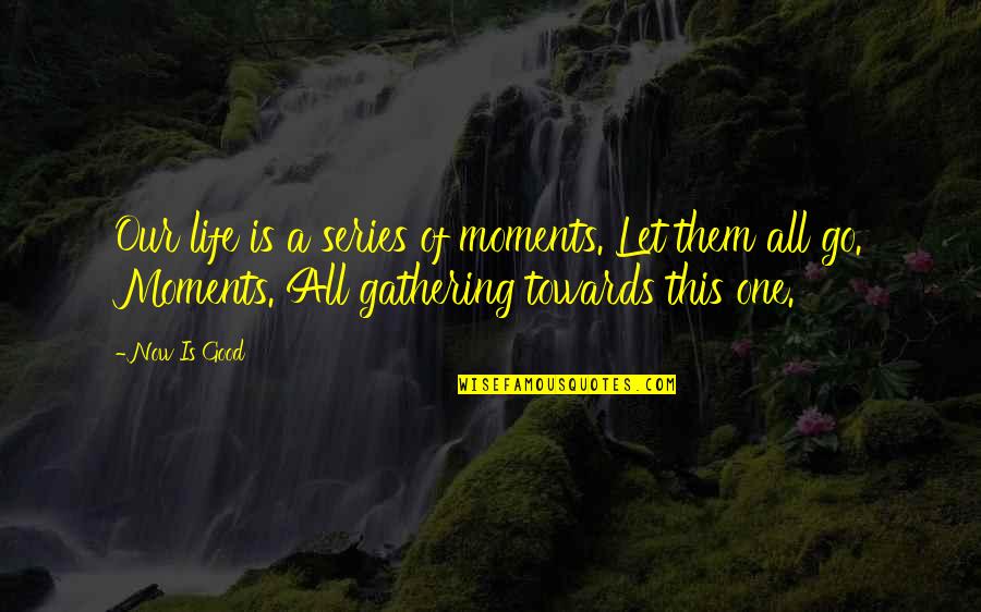 Now Is Good Quotes By Now Is Good: Our life is a series of moments. Let