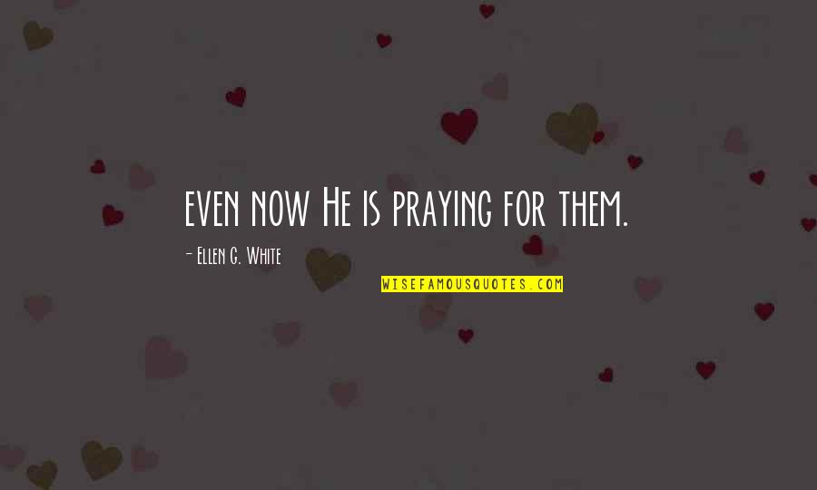 Now Is Quotes By Ellen G. White: even now He is praying for them. Now Is Quotes By Ellen G. White: even now He is praying for them.