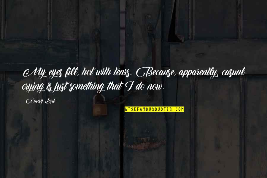Now Is Quotes By Emery Lord: My eyes fill, hot with tears. Because, apparently, Now Is Quotes By Emery Lord: My eyes fill, hot with tears. Because, apparently,