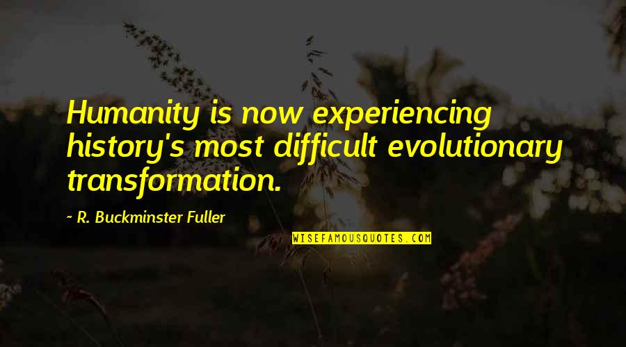 Now Is Quotes By R. Buckminster Fuller: Humanity is now experiencing history's most difficult evolutionary Now Is Quotes By R. Buckminster Fuller: Humanity is now experiencing history's most difficult evolutionary