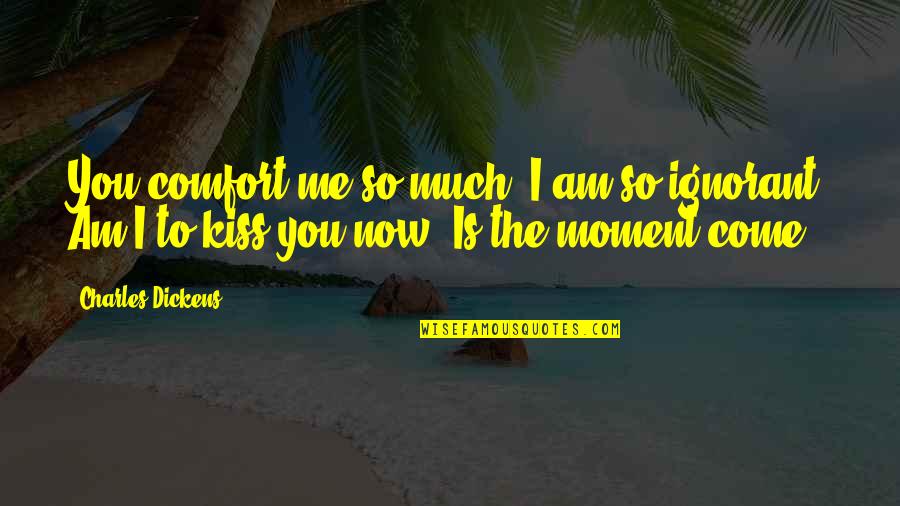 Now Is The Moment Quotes By Charles Dickens: You comfort me so much! I am so