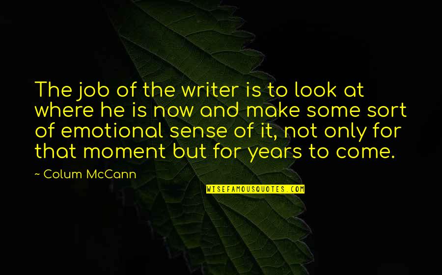 Now Is The Moment Quotes By Colum McCann: The job of the writer is to look