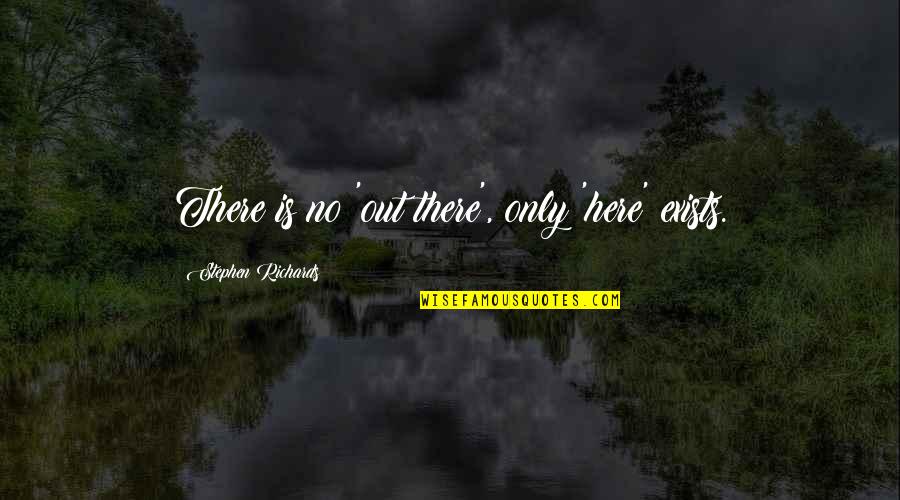 Now Is The Moment Quotes By Stephen Richards: There is no 'out there', only 'here' exists.