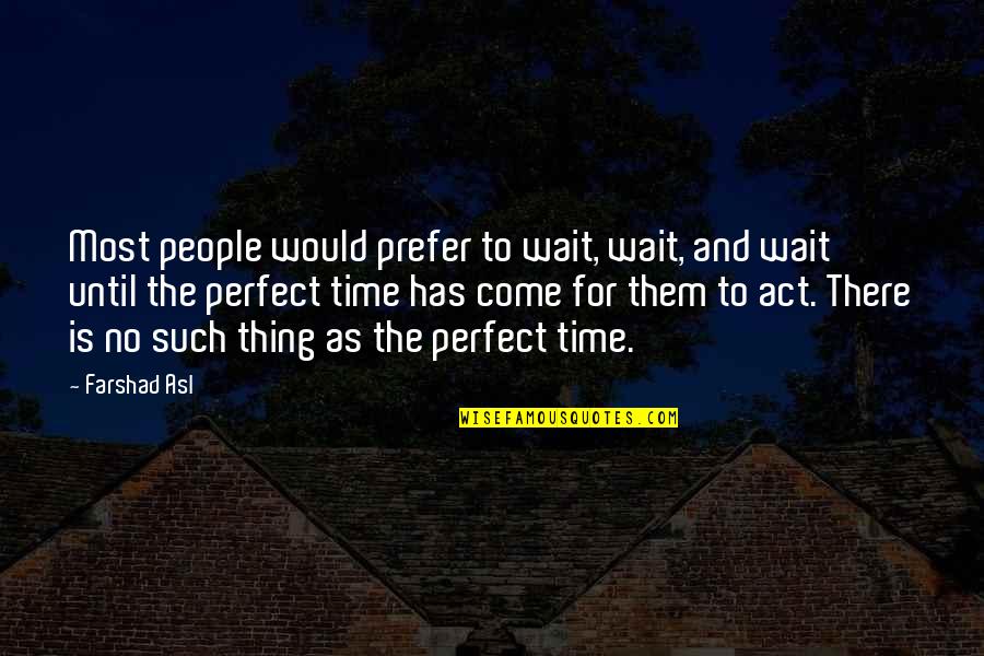 Now Is The Perfect Time Quotes By Farshad Asl: Most people would prefer to wait, wait, and