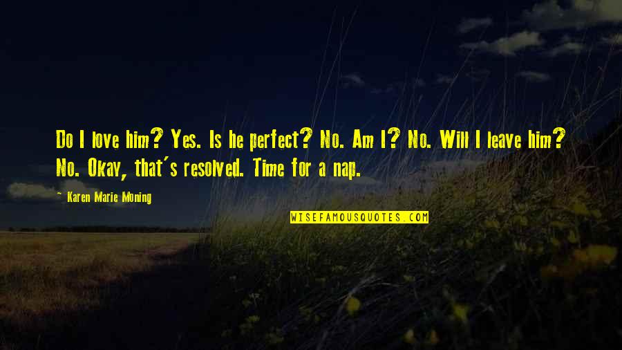 Now Is The Perfect Time Quotes By Karen Marie Moning: Do I love him? Yes. Is he perfect?