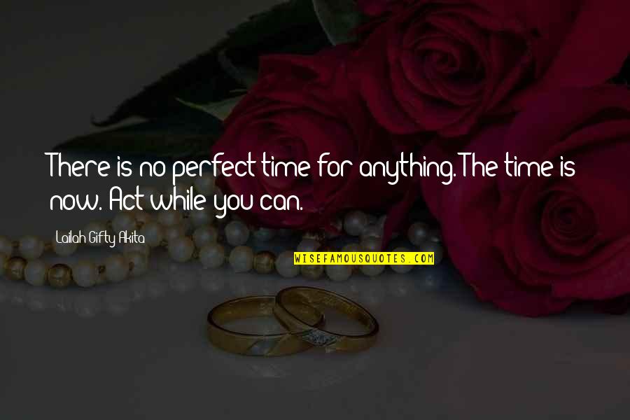 Now Is The Perfect Time Quotes By Lailah Gifty Akita: There is no perfect time for anything. The