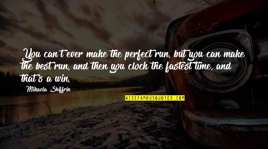 Now Is The Perfect Time Quotes By Mikaela Shiffrin: You can't ever make the perfect run, but