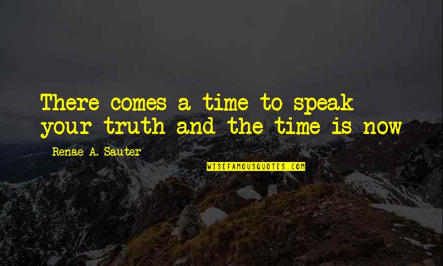 Now Is The Time Motivational Quotes By Renae A. Sauter: There comes a time to speak your truth