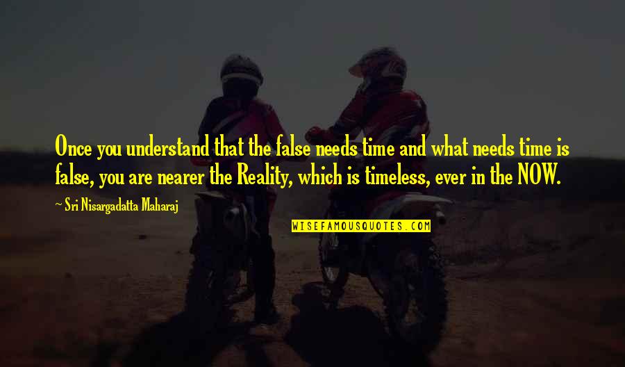 Now Is The Time Quotes By Sri Nisargadatta Maharaj: Once you understand that the false needs time