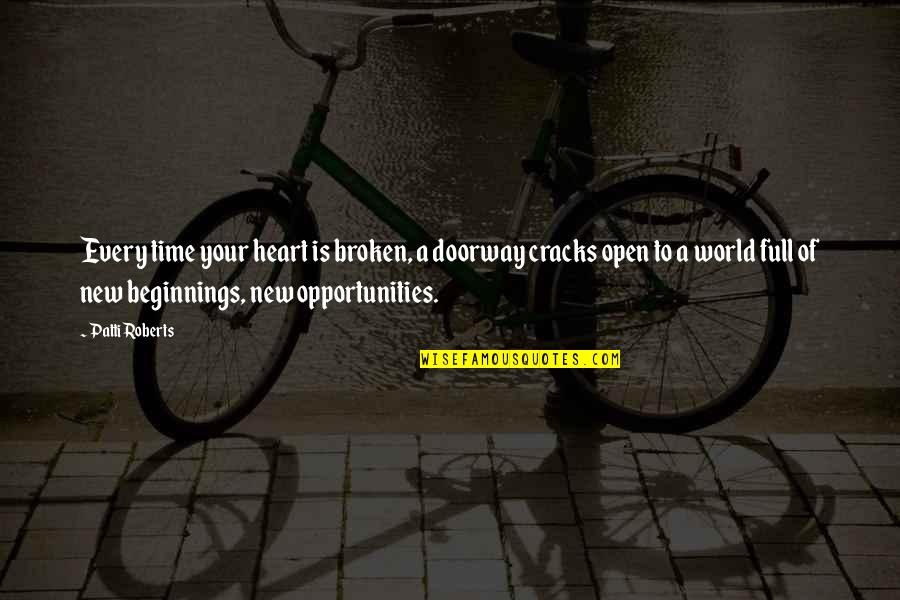Now Is The Time To Open Your Heart Quotes By Patti Roberts: Every time your heart is broken, a doorway