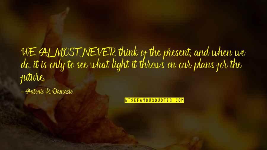 Now Is The Winter Of Our Discontent Full Quote Quotes By Antonio R. Damasio: WE ALMOST NEVER think of the present, and Now Is The Winter Of Our Discontent Full Quote Quotes By Antonio R. Damasio: WE ALMOST NEVER think of the present, and