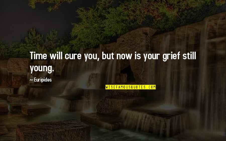 Now Is Your Time Quotes By Euripides: Time will cure you, but now is your