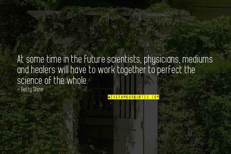 Now Is Your Time To Shine Quotes By Betty Shine: At some time in the future scientists, physicians,