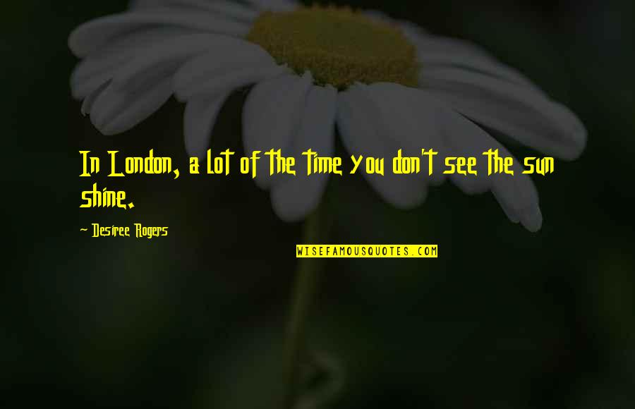 Now Is Your Time To Shine Quotes By Desiree Rogers: In London, a lot of the time you