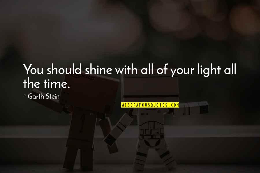 Now Is Your Time To Shine Quotes By Garth Stein: You should shine with all of your light