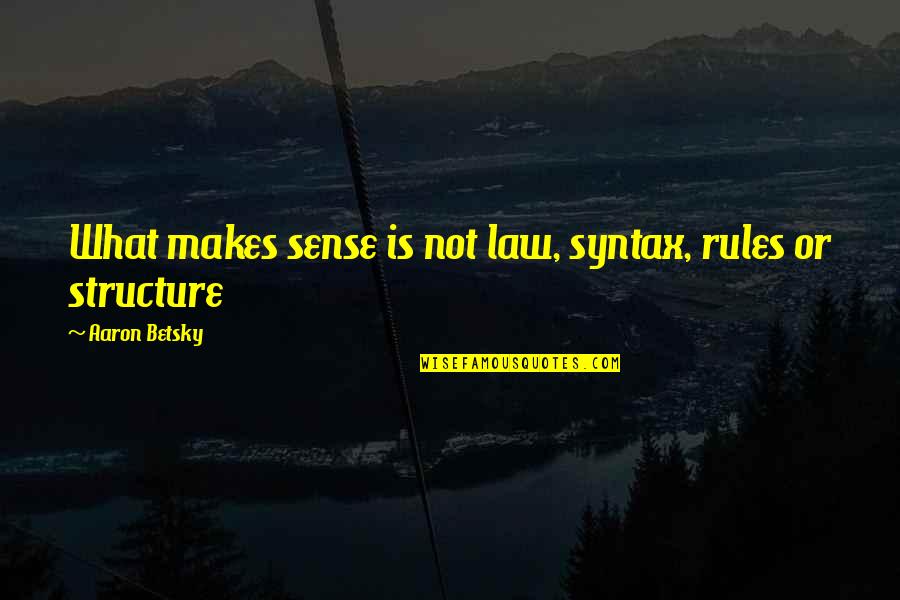 Now It All Makes Sense Quotes By Aaron Betsky: What makes sense is not law, syntax, rules