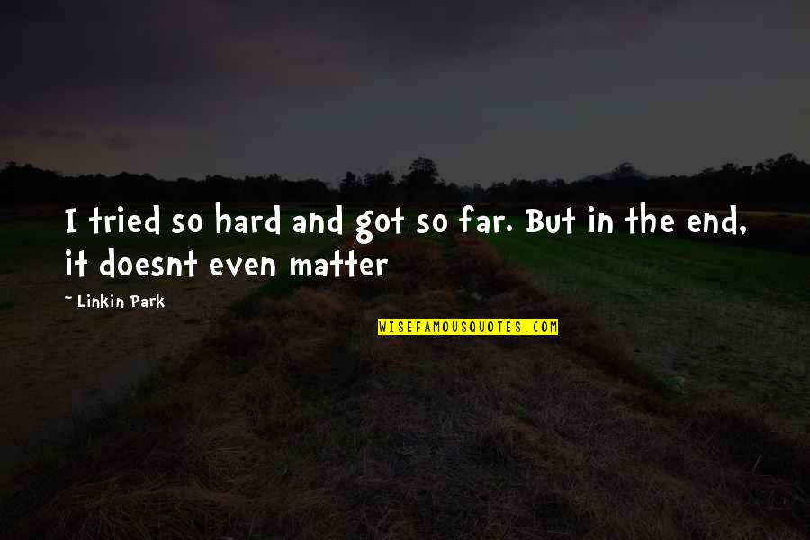 Now It Doesnt Matter Quotes By Linkin Park: I tried so hard and got so far.