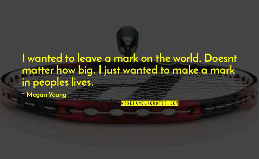 Now It Doesnt Matter Quotes By Megan Young: I wanted to leave a mark on the