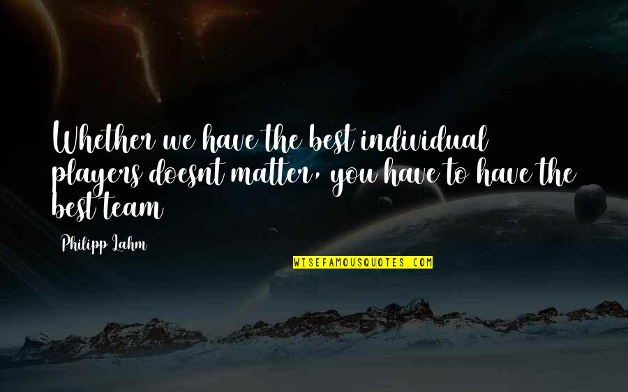 Now It Doesnt Matter Quotes By Philipp Lahm: Whether we have the best individual players doesnt